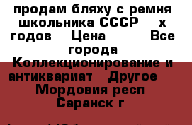 продам бляху с ремня школьника СССР 50-х годов. › Цена ­ 650 - Все города Коллекционирование и антиквариат » Другое   . Мордовия респ.,Саранск г.